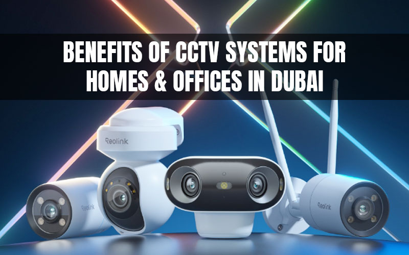 Benefits of CCTV Systems for Homes & Offices in Dubai