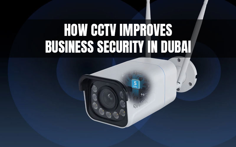 How CCTV Improves Business Security in Dubai